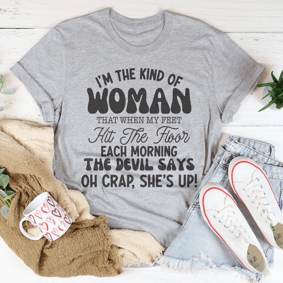 I’m The Kind Of Woman That When My Feet Hit The Floor Each Morning Tee